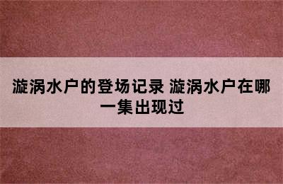 漩涡水户的登场记录 漩涡水户在哪一集出现过